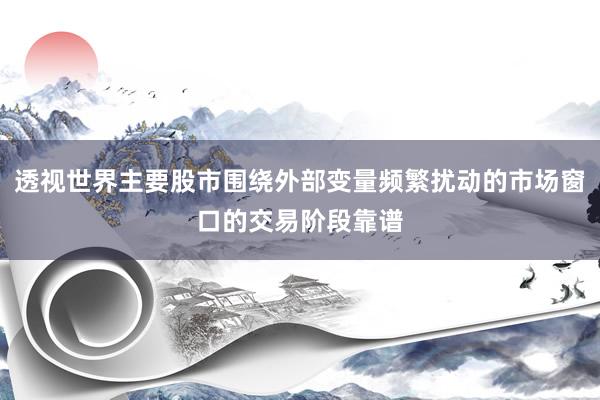 透视世界主要股市围绕外部变量频繁扰动的市场窗口的交易阶段靠谱