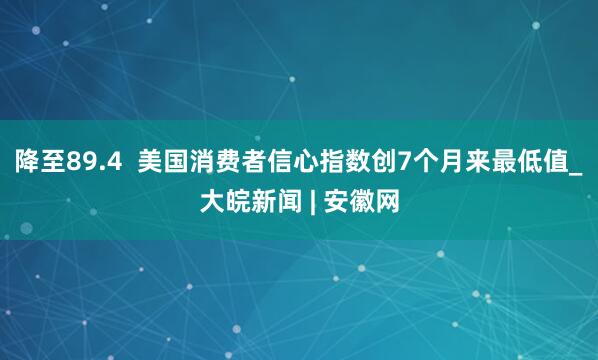 降至89.4  美国消费者信心指数创7个月来最低值_大皖新闻 | 安徽网