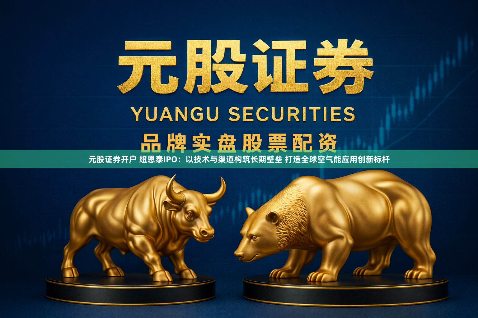 元股证券开户 纽恩泰IPO：以技术与渠道构筑长期壁垒 打造全球空气能应用创新标杆
