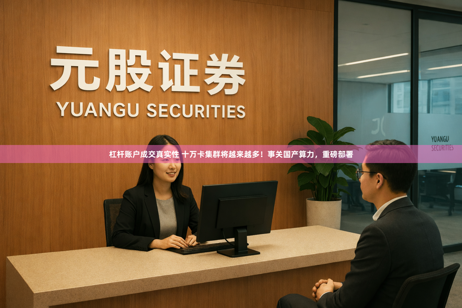 杠杆账户成交真实性 十万卡集群将越来越多！事关国产算力，重磅部署