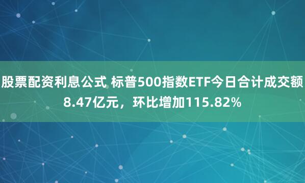 股票配资利息公式 标普500指数ETF今日合计成交额8.47亿元，环比增加115.82%