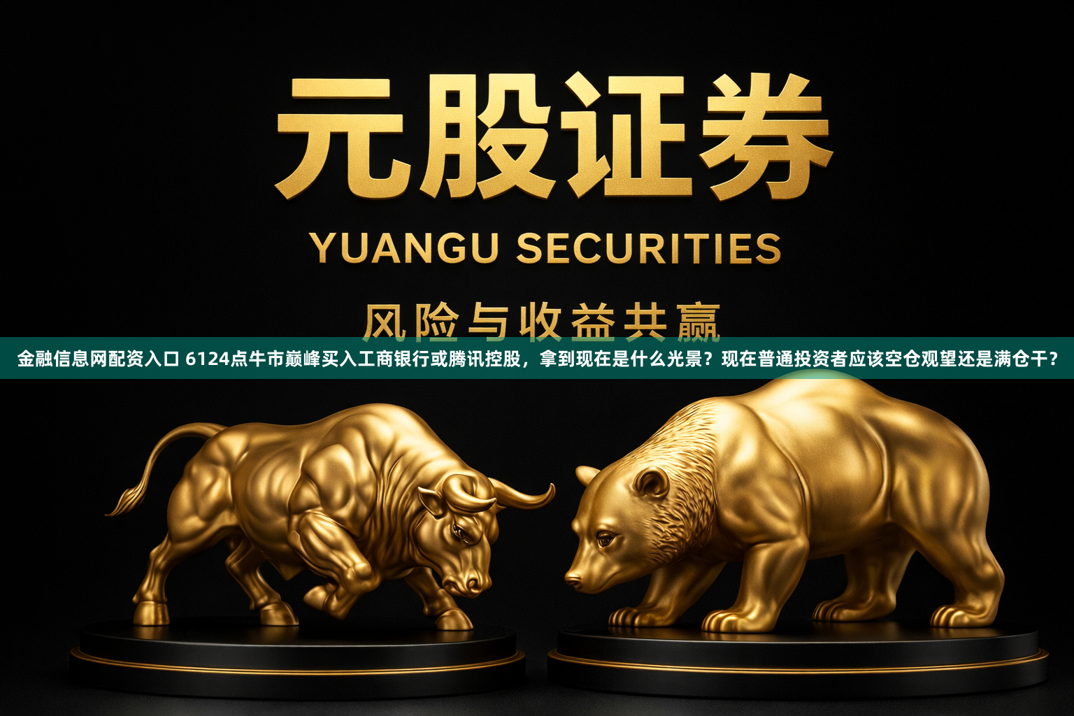 金融信息网配资入口 6124点牛市巅峰买入工商银行或腾讯控股，拿到现在是什么光景？现在普通投资者应该空仓观望还是满仓干？