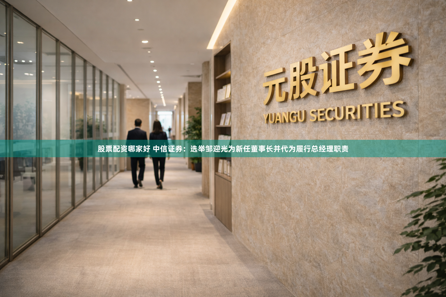 股票配资哪家好 中信证券：选举邹迎光为新任董事长并代为履行总经理职责
